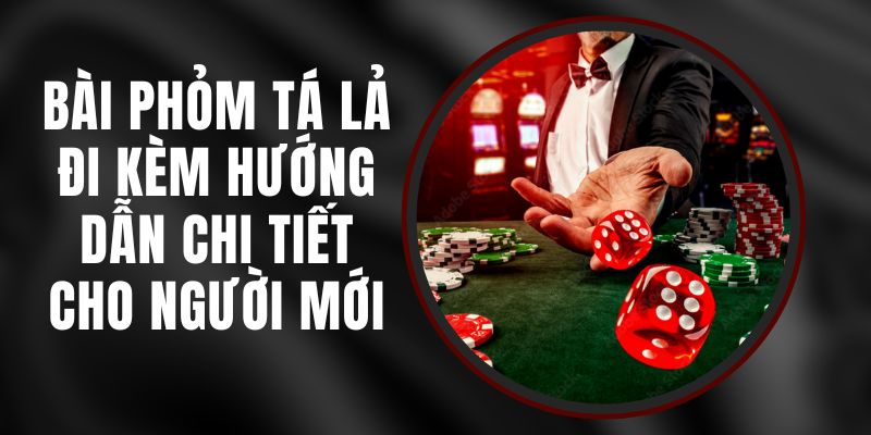 Bài Phỏm Tá Lả Đi Kèm Hướng Dẫn Chi Tiết Cho Người Mới