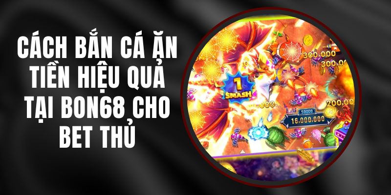 Cách Bắn Cá Ăn Tiền Hiệu Quả Tại BON68 Cho Bet Thủ