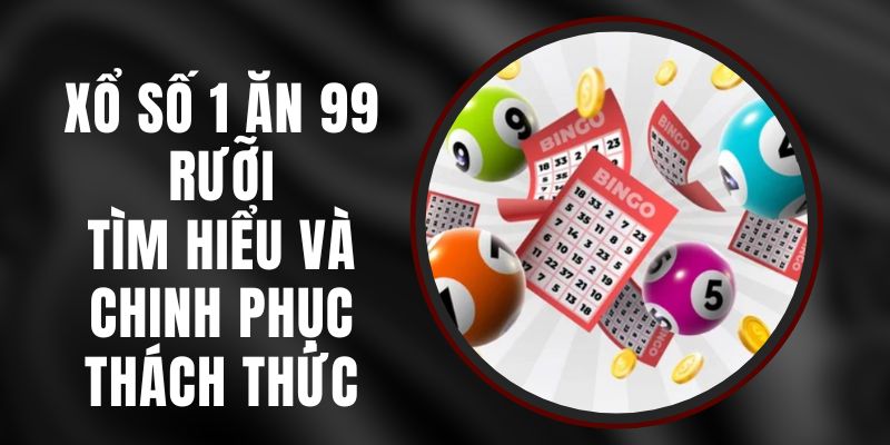 Xổ Số 1 Ăn 99 Rưỡi – Tìm Hiểu Và Chinh Phục Thách Thức