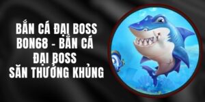 Bắn Cá Đại Boss Bon68 - Bắn Cá Đại Boss Săn Thưởng Khủng