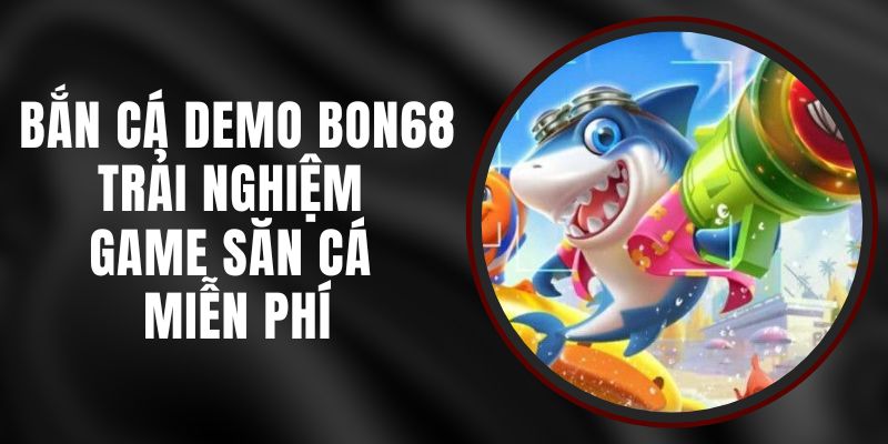 Bắn Cá Demo Bon68 - Trải Nghiệm Game Săn Cá Miễn Phí