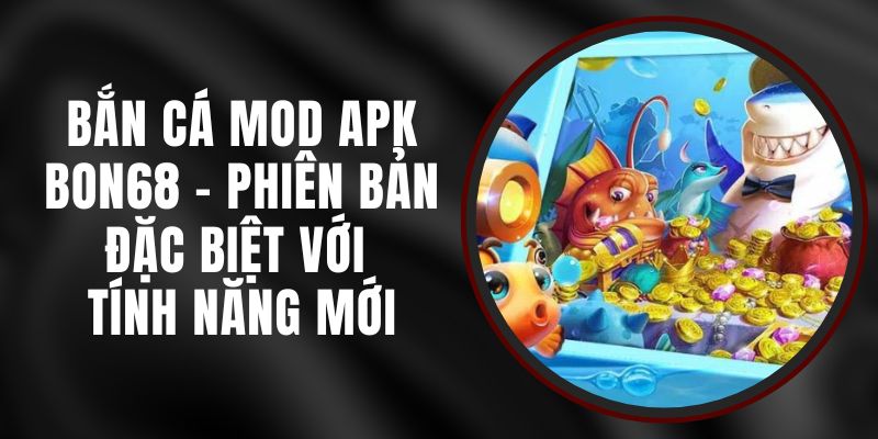 Bắn Cá Mod APK Bon68 - Phiên Bản Đặc Biệt Với Tính Năng Mới