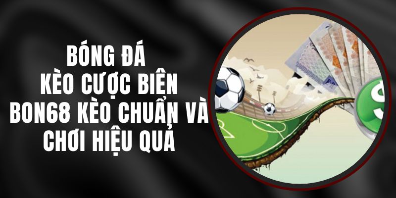 Bóng Đá Kèo Cược Biên Bon68 - Kèo Chuẩn Và Chơi Hiệu Quả