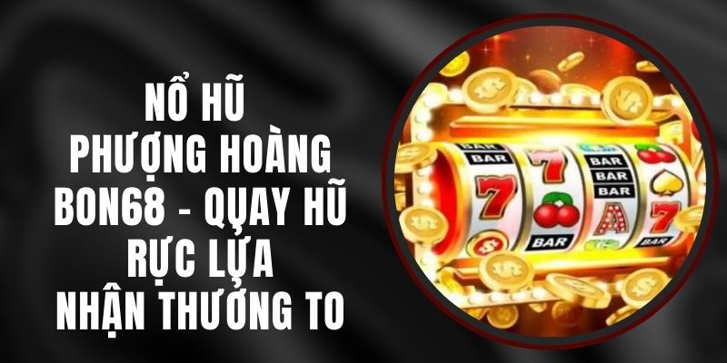 Nổ Hũ Phượng Hoàng Bon68 - Quay Hũ Rực Lửa, Nhận Thưởng To