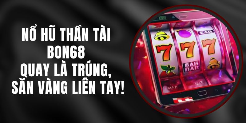 Nổ Hũ Thần Tài Bon68 – Quay Là Trúng, Săn Vàng Liên Tay!