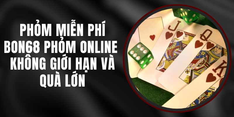 Phỏm Miễn Phí Bon68 – Phỏm Online Không Giới Hạn Và Quà Lớn