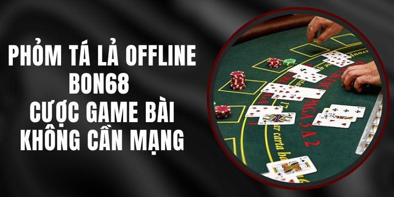 Phỏm Tá Lả Offline Bon68 - Cược Game Bài Không Cần Mạng