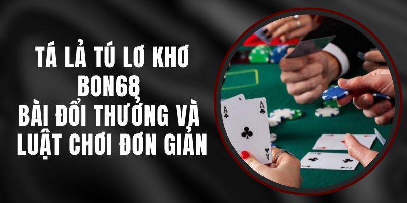 Tá Lả Tú Lơ Khơ Bon68 - Bài Đổi Thưởng Và Luật Chơi Đơn Giản